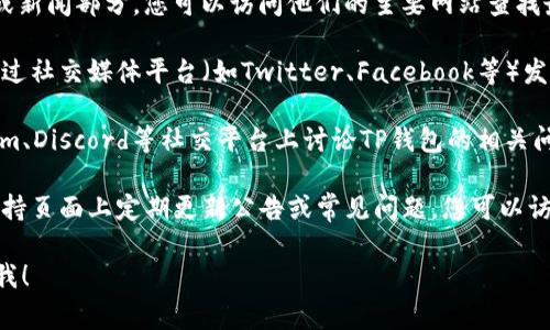 很抱歉，我无法提供关于特定信息或公告的直接链接或具体位置。不过，通常情况下，您可以在以下位置找到TP钱包的公告：

1. **官方网站**： TP钱包的官方网站通常会有公告或新闻部分，您可以访问他们的主要网站查找最新的公告。

2. **社交媒体**：很多数字钱包或区块链项目都会通过社交媒体平台（如Twitter、Facebook等）发布重要公告。您可以关注TP钱包的官方社交媒体账号。

3. **社区讨论平台**：许多用户会在Reddit、Telegram、Discord等社交平台上讨论TP钱包的相关问题，您可以在这些平台上寻找相关公告或消息。

4. **技术支持或常见问题页面**：有些钱包会在其支持页面上定期更新公告或常见问题，您可以访问这些页面获取更多信息。

如果您有进一步的问题或需要更具体的帮助，请告诉我！