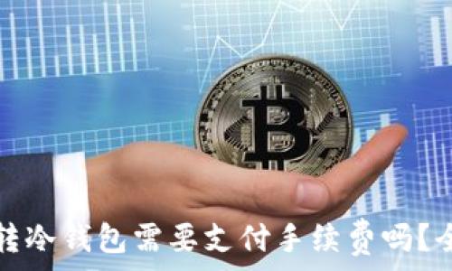   
比特币转冷钱包需要支付手续费吗？全面解析