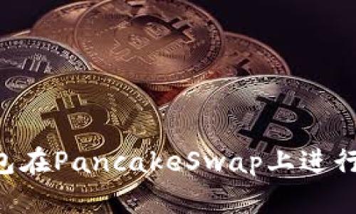 如何使用TP钱包在PancakeSwap上进行交易：详细指南