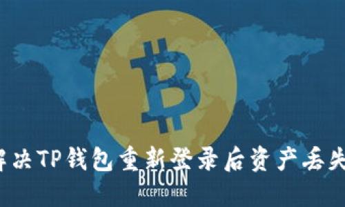 如何解决TP钱包重新登录后资产丢失问题？