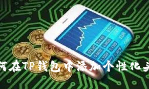 如何在TP钱包中添加个性化头像