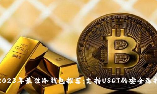 2023年最佳冷钱包推荐：支持USDT的安全选择