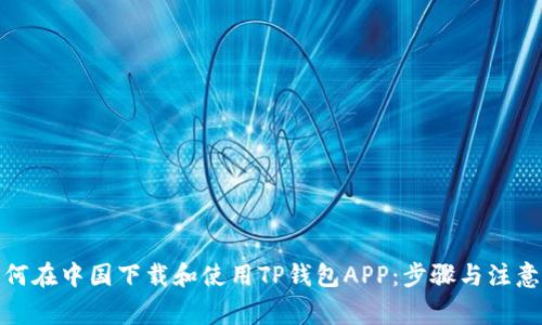 : 如何在中国下载和使用TP钱包APP：步骤与注意事项