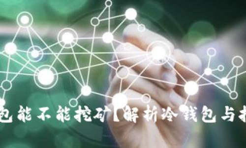 币丢冷钱包能不能挖矿？解析冷钱包与挖矿的关系