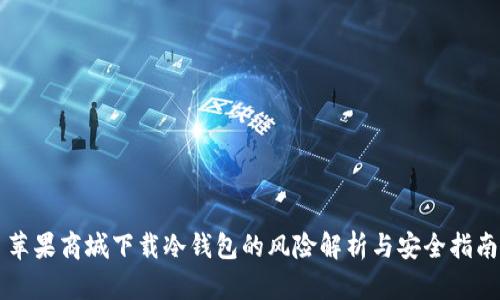 苹果商城下载冷钱包的风险解析与安全指南