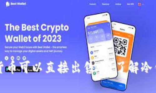 冷钱包中的数字货币可以直接出售吗？了解冷钱包与交易的关系