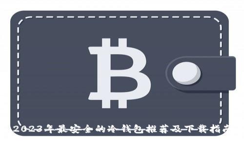 2023年最安全的冷钱包推荐及下载指南