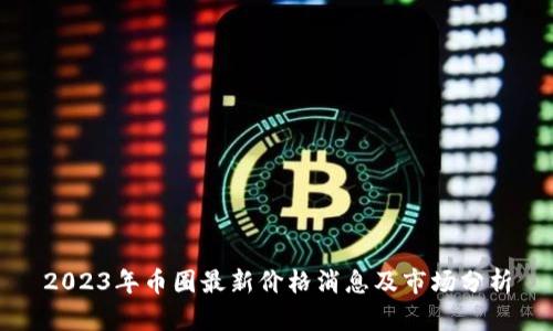 2023年币圈最新价格消息及市场分析