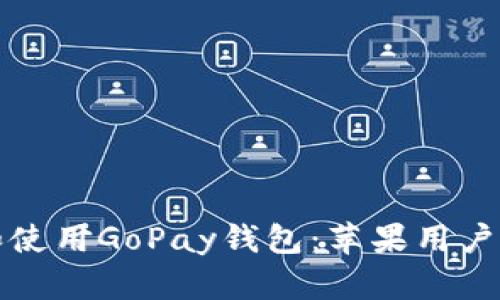 如何下载和使用GoPay钱包：苹果用户的完整指南