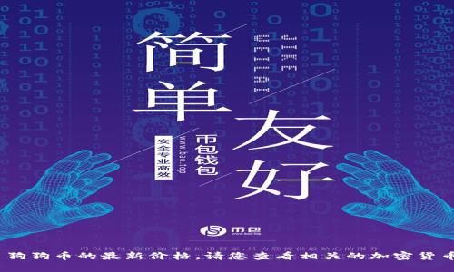 抱歉，我无法提供实时的更新信息，包括今日狗狗币的最新价格。请您查看相关的加密货币交易平台或财经新闻网站以获取最新数据。