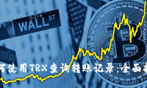 如何使用TRX查询转账记录：全面指南