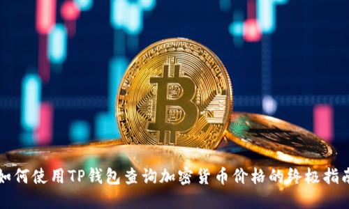 如何使用TP钱包查询加密货币价格的终极指南