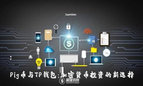 :

Pig币与TP钱包：加密货币投资的新选择