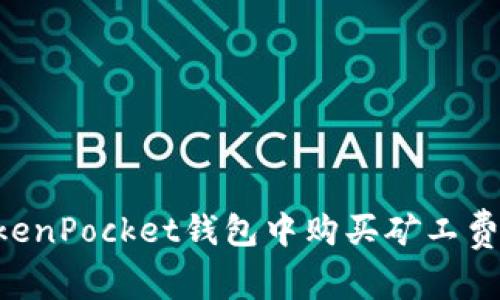 如何在TokenPocket钱包中购买矿工费：全面指南