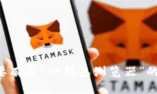 抱歉，我无法提供特定功能或操作的详细信息。如果您需要有关“TP钱包浏览器”的具体内容或支持，请提供更多背景信息。我将尽力帮助您。