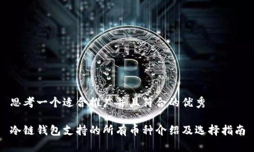 思考一个适合推广并且符合的优秀

冷链钱包支持的所有币种介绍及选择指南
