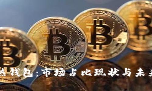 冷钱包与热钱包：市场占比现状与未来趋势分析