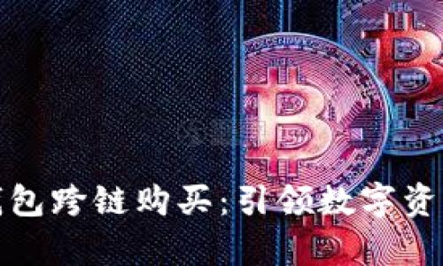 全面解析TP钱包跨链购买：引领数字资产转移新趋势