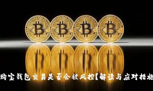 购宝钱包交易是否会被风控？解读与应对措施