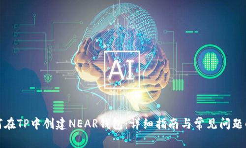 如何在TP中创建NEAR钱包：详细指南与常见问题解答