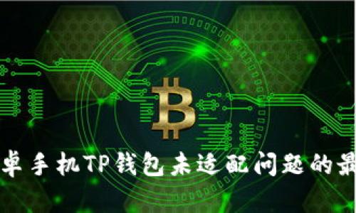 解决安卓手机TP钱包未适配问题的最佳指南