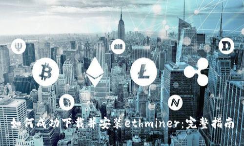 如何成功下载并安装ethminer：完整指南