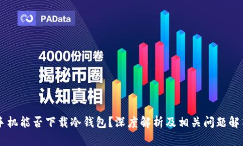 手机能否下载冷钱包？深度解析及相关问题解答