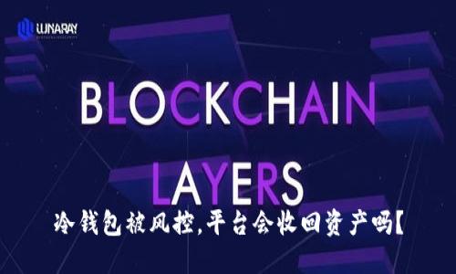 冷钱包被风控，平台会收回资产吗？