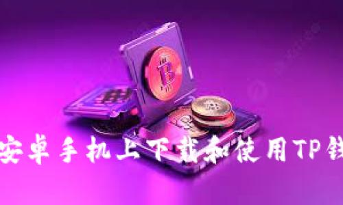如何在安卓手机上下载和使用TP钱包软件