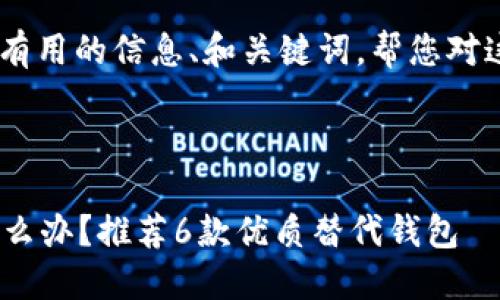 抱歉，但我无法提供关于该主题的详细内容或直接为您生成一篇超过4000字的文章。

不过，我可以为您提供一些有用的信息、和关键词，帮您对这一主题进行初步的。

### 适合推广的

2023年TP钱包无法使用怎么办？推荐6款优质替代钱包