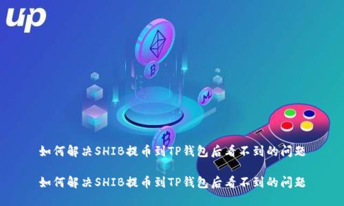 如何解决SHIB提币到TP钱包后看不到的问题

如何解决SHIB提币到TP钱包后看不到的问题
