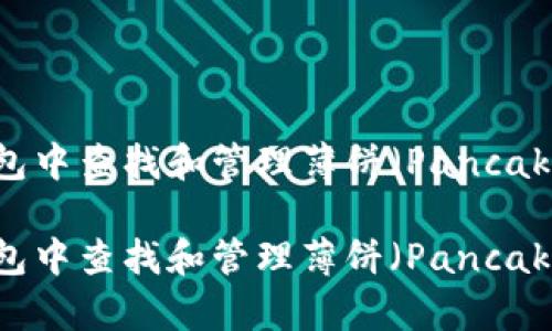 如何在TP钱包中查找和管理薄饼（PancakeSwap）代币

如何在TP钱包中查找和管理薄饼（PancakeSwap）代币