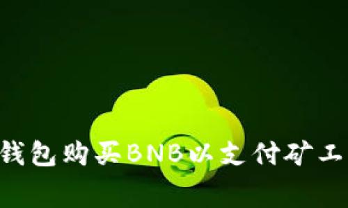 如何通过TP钱包购买BNB以支付矿工费：完整指南