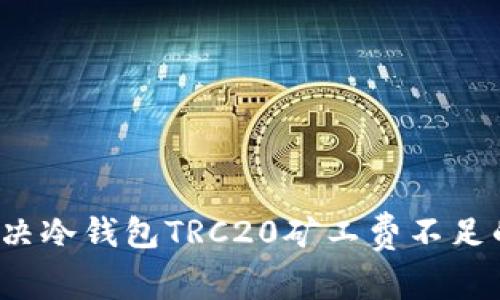 如何解决冷钱包TRC20矿工费不足的问题？