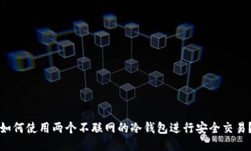 如何使用两个不联网的冷钱包进行安全交易？