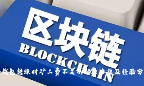 tp钱包转账时矿工费不足的解决办法及经验分享