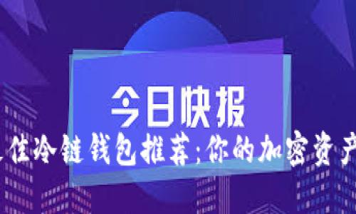 2023年最佳冷链钱包推荐：你的加密资产安全之选