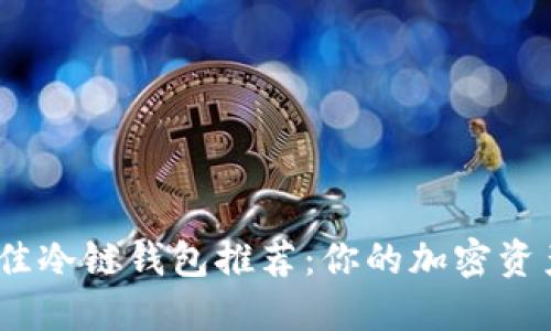 2023年最佳冷链钱包推荐：你的加密资产安全之选