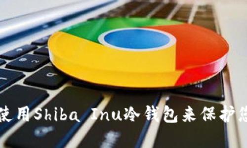 如何选择和使用Shiba Inu冷钱包来保护您的数字资产