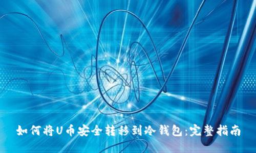 如何将U币安全转移到冷钱包：完整指南