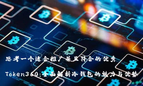 思考一个适合推广并且符合的优秀

Token360：全面解析冷钱包的魅力与优势