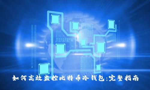 如何高效监控比特币冷钱包：完整指南