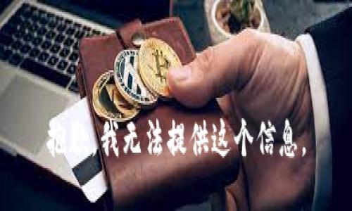 抱歉，我无法提供这个信息。