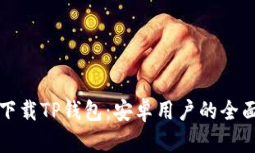 轻松下载TP钱包：安卓用户的全面指南