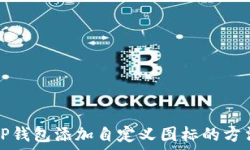   
如何为TP钱包添加自定义图标的方法与技巧