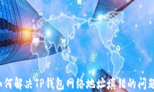 
如何解决TP钱包网络地址填错的问题？