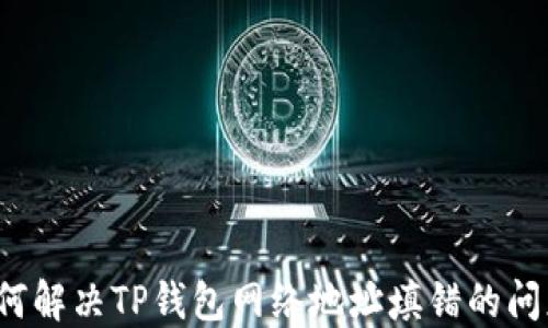 
如何解决TP钱包网络地址填错的问题？