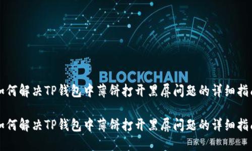 如何解决TP钱包中薄饼打开黑屏问题的详细指南

如何解决TP钱包中薄饼打开黑屏问题的详细指南