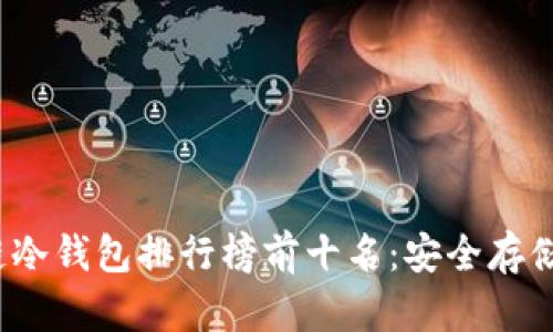 2023年区块链冷钱包排行榜前十名：安全存储你的数字资产