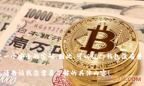 由于tp钱包默认密码并非公开的信息，多数情况下，在设置tp钱包时，用户需要自行创建一个安全的密码。因此，可以说tp钱包没有普遍适用的“默认密码”。为了安全起见，每位用户都应选择一个强密码来保护其数字资产。

如果您对tp钱包的使用、密码管理或安全性有更多的问题，我可以为您提供详细的信息。请告诉我您需要了解的具体内容！